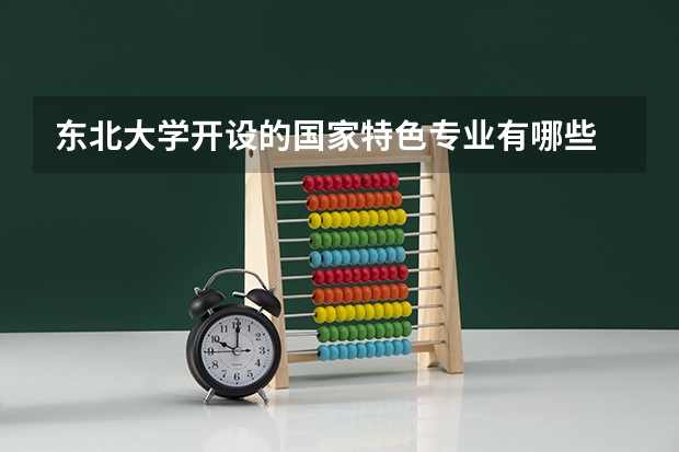 东北大学开设的国家特色专业有哪些