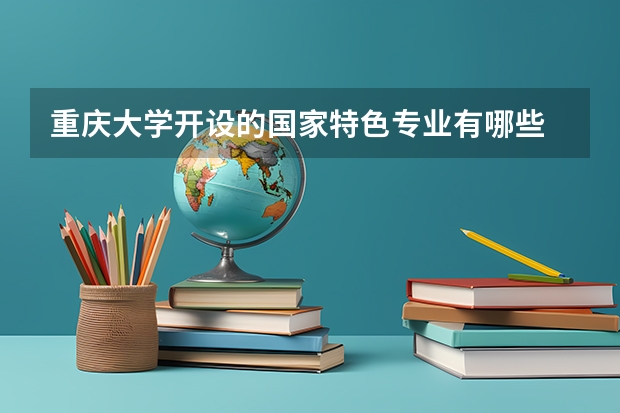 重庆大学开设的国家特色专业有哪些