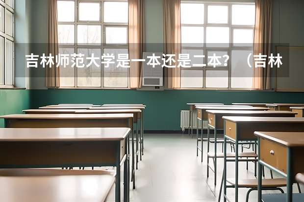 吉林师范大学是一本还是二本？（吉林师范大学是一本还是二本？）
