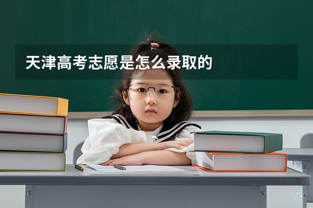 天津高考志愿是怎么录取的
