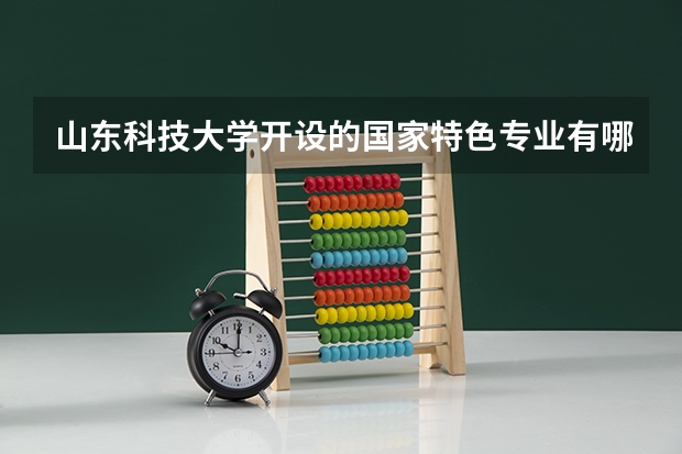 山东科技大学开设的国家特色专业有哪些