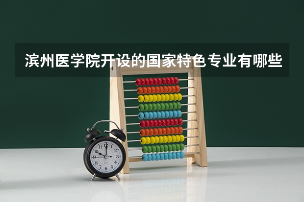 滨州医学院开设的国家特色专业有哪些