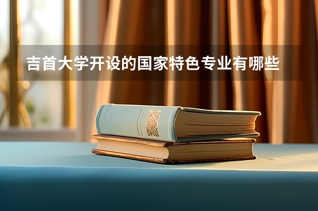 吉首大学开设的国家特色专业有哪些