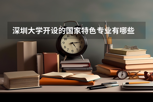 深圳大学开设的国家特色专业有哪些