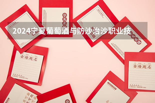2024宁夏葡萄酒与防沙治沙职业技术学院在宁夏招生计划