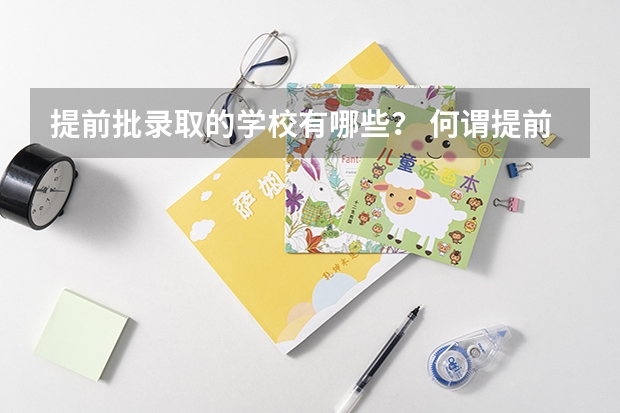 提前批录取的学校有哪些？ 何谓提前批？