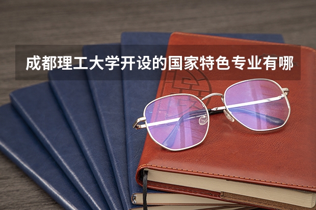 成都理工大学开设的国家特色专业有哪些