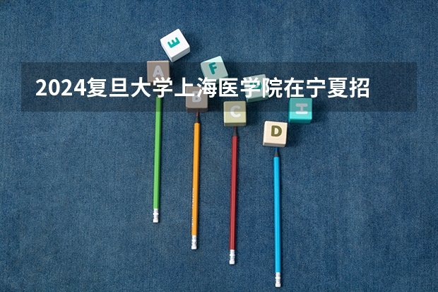 2024复旦大学上海医学院在宁夏招生计划