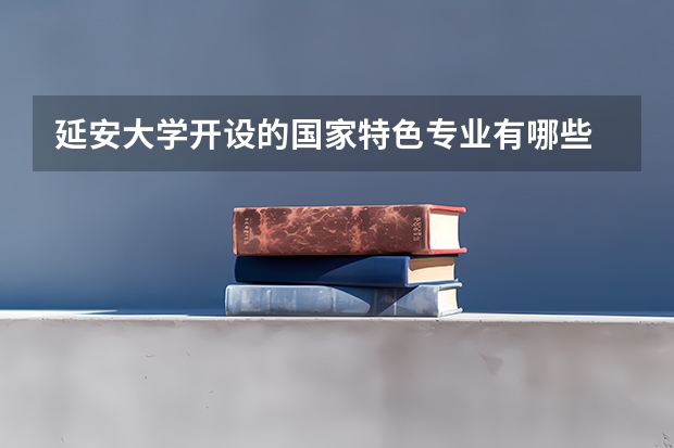 延安大学开设的国家特色专业有哪些
