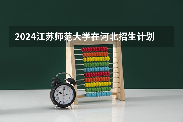2024江苏师范大学在河北招生计划