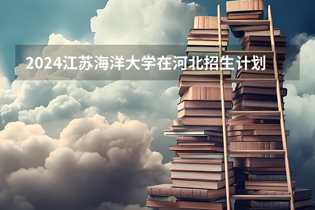 2024江苏海洋大学在河北招生计划