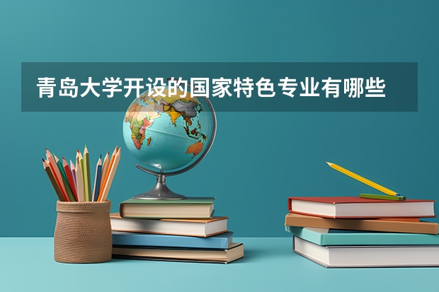 青岛大学开设的国家特色专业有哪些
