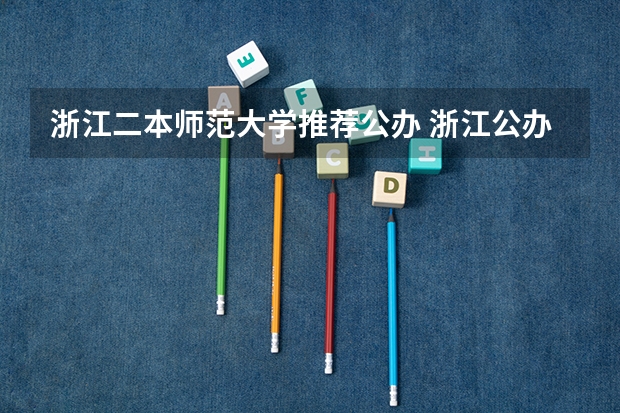 浙江二本师范大学推荐公办 浙江公办二本院校排名