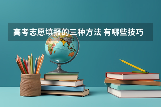 高考志愿填报的三种方法 有哪些技巧