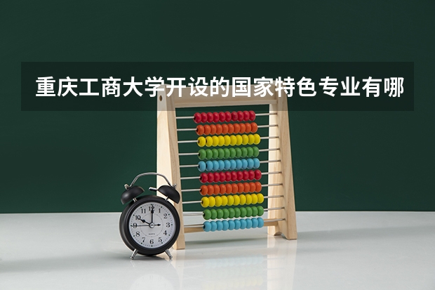 重庆工商大学开设的国家特色专业有哪些