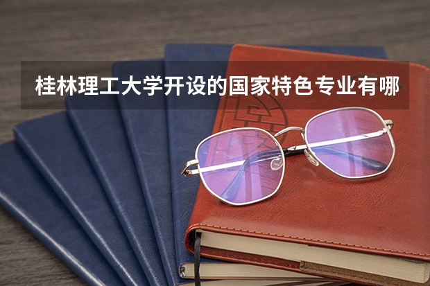 桂林理工大学开设的国家特色专业有哪些