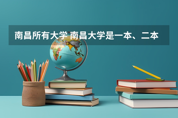 南昌所有大学 南昌大学是一本、二本还是三本大学