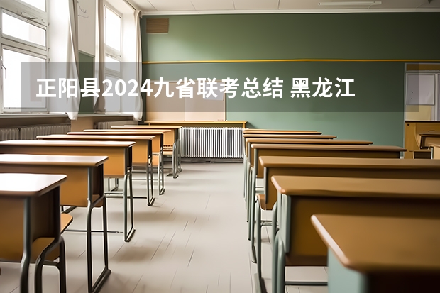 正阳县2024九省联考总结 黑龙江省九省联考分数线
