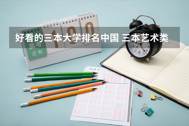 好看的三本大学排名中国 三本艺术类的大学排名？