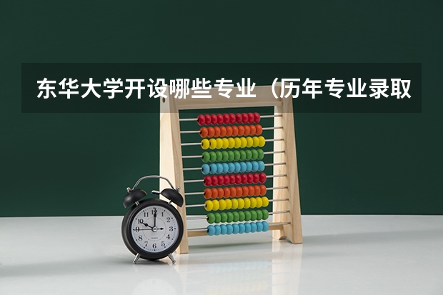 东华大学开设哪些专业（历年专业录取分数线一览）