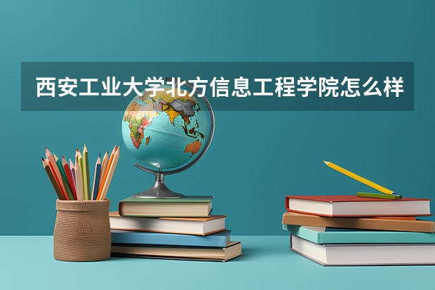 西安工业大学北方信息工程学院怎么样