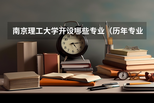 南京理工大学开设哪些专业（历年专业录取分数线一览）