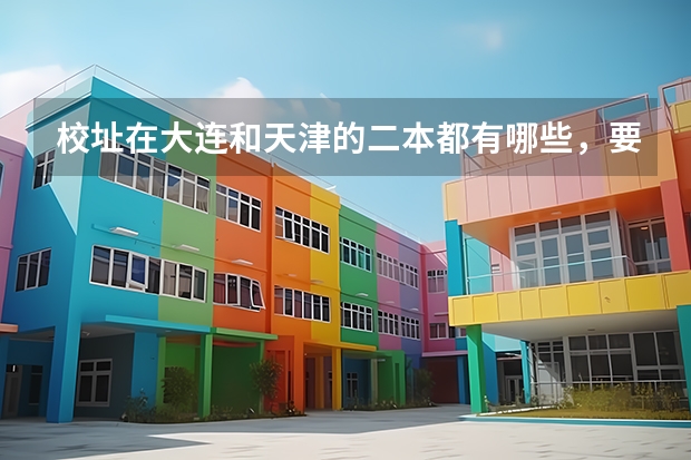 校址在大连和天津的二本都有哪些，要全一点的，谢谢！