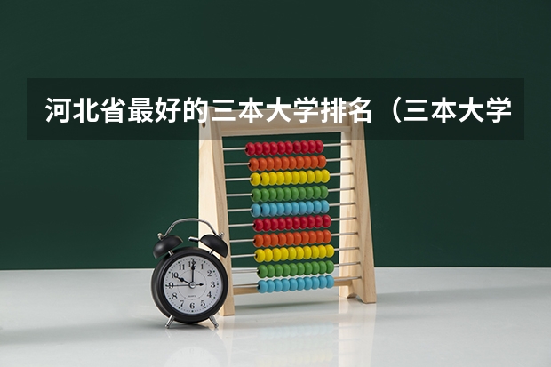 河北省最好的三本大学排名（三本大学排名榜 全国最好的三本学校）