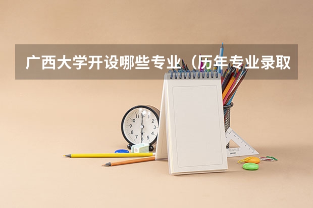 广西大学开设哪些专业（历年专业录取分数线一览）