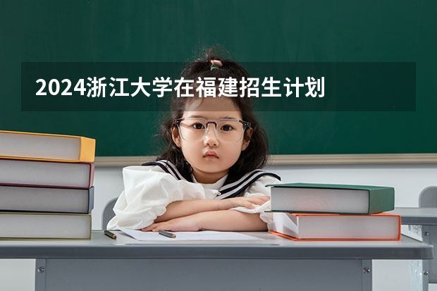 2024浙江大学在福建招生计划