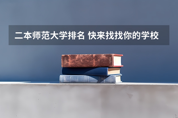 二本师范大学排名 快来找找你的学校 全国最好二本师范大学
