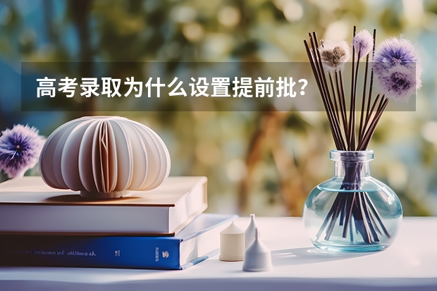 高考录取为什么设置提前批？