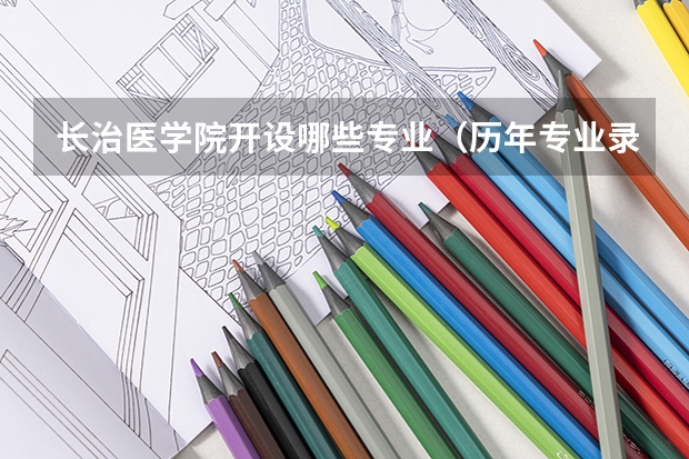 长治医学院开设哪些专业（历年专业录取分数线一览）