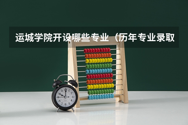 运城学院开设哪些专业（历年专业录取分数线一览）
