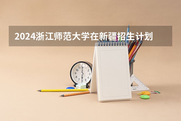 2024浙江师范大学在新疆招生计划