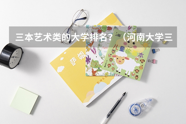 三本艺术类的大学排名？（河南大学三本学院排名）