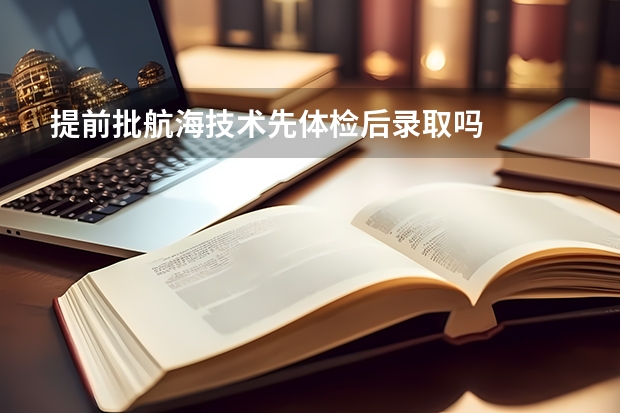 提前批航海技术先体检后录取吗