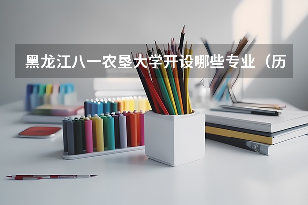 黑龙江八一农垦大学开设哪些专业（历年专业录取分数线一览）