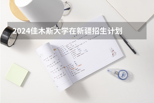 2024佳木斯大学在新疆招生计划