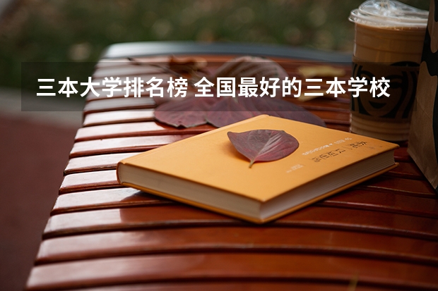 三本大学排名榜 全国最好的三本学校（湖南三本大学排名榜）