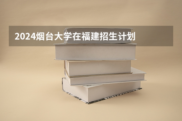 2024烟台大学在福建招生计划