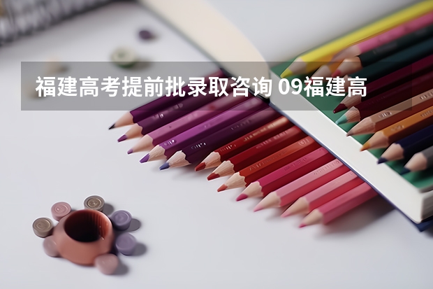 福建高考提前批录取咨询 09福建高考考生关于提前批的疑问