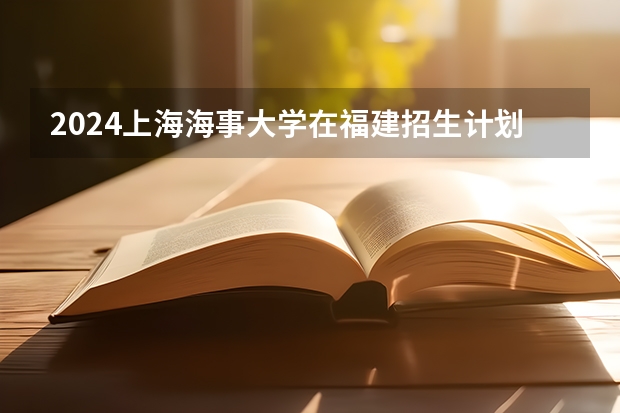 2024上海海事大学在福建招生计划