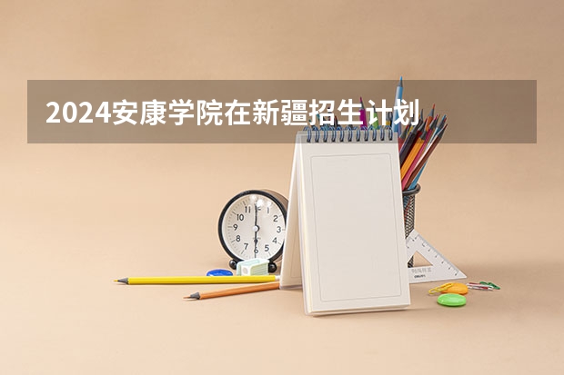 2024安康学院在新疆招生计划