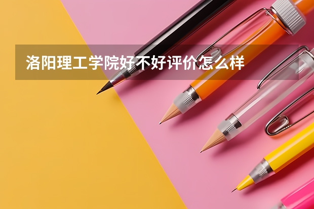 洛阳理工学院好不好评价怎么样