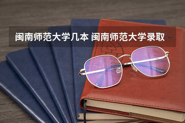 闽南师范大学几本 闽南师范大学录取分数线