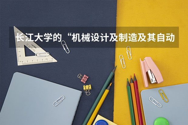 长江大学的“机械设计及制造及其自动化”专业怎么样？