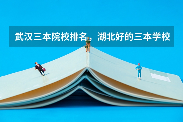武汉三本院校排名，湖北好的三本学校有哪些？