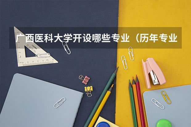 广西医科大学开设哪些专业（历年专业录取分数线一览）