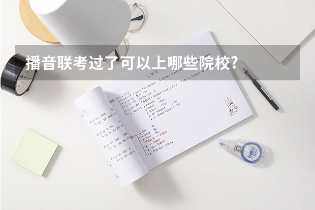 播音联考过了可以上哪些院校?